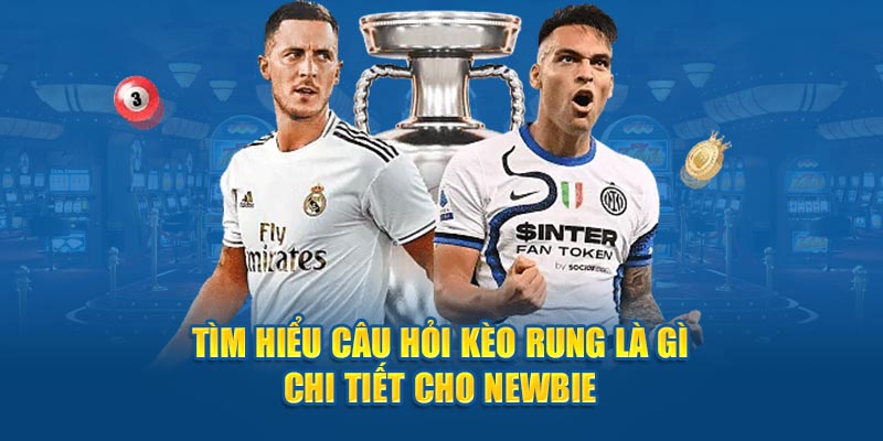 Tìm hiểu câu hỏi kèo rung là gì chi tiết cho Newbie